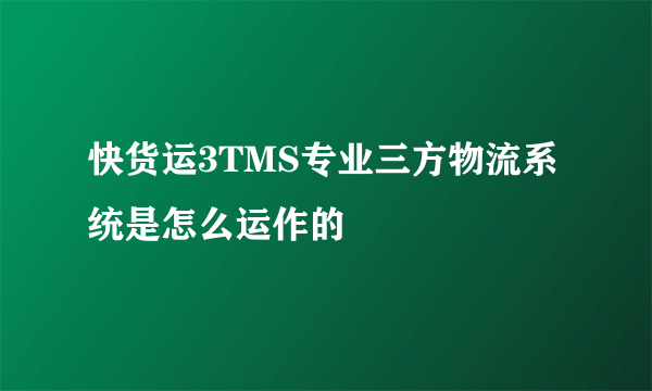 快货运3TMS专业三方物流系统是怎么运作的