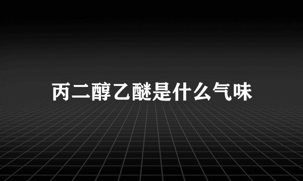 丙二醇乙醚是什么气味