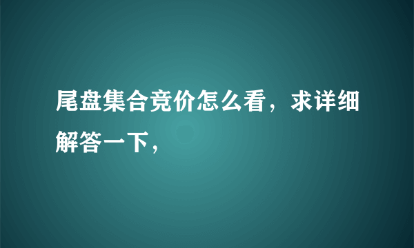 尾盘集合竞价怎么看，求详细解答一下，