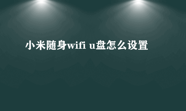 小米随身wifi u盘怎么设置