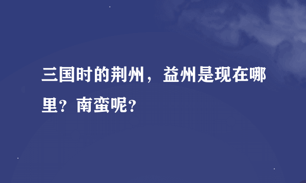 三国时的荆州，益州是现在哪里？南蛮呢？