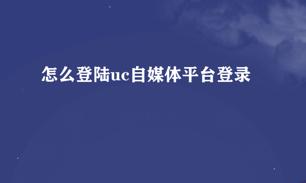 怎么登陆uc自媒体平台登录