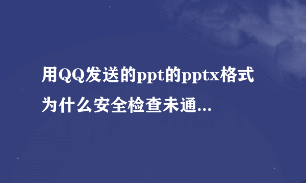 用QQ发送的ppt的pptx格式为什么安全检查未通过禁止下载？