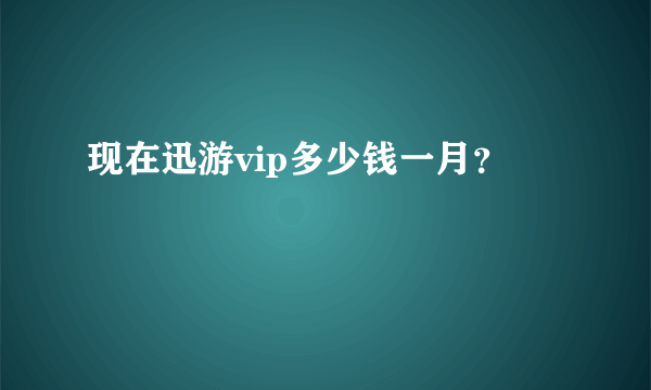 现在迅游vip多少钱一月？