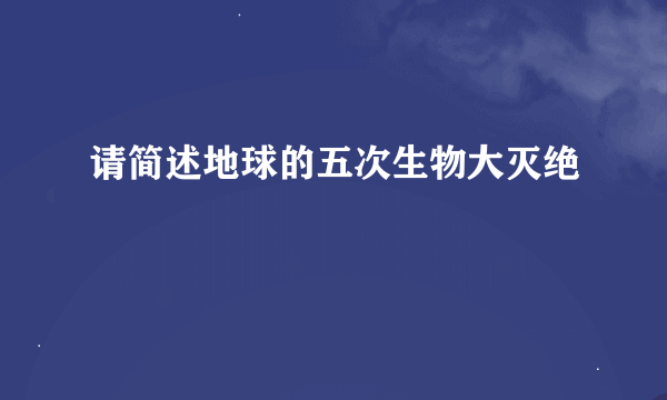 请简述地球的五次生物大灭绝