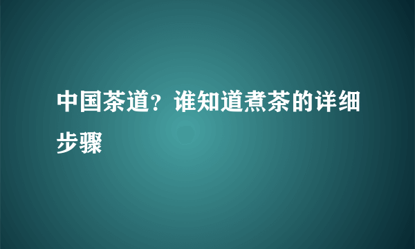 中国茶道？谁知道煮茶的详细步骤