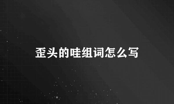 歪头的哇组词怎么写