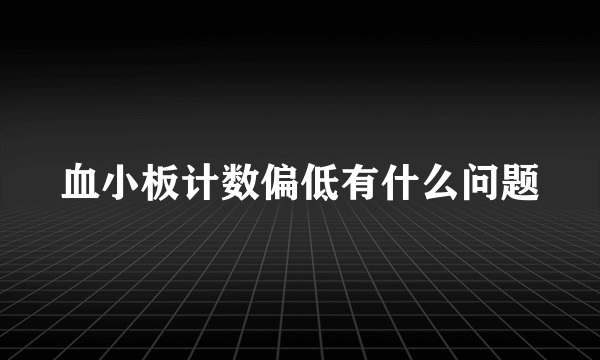 血小板计数偏低有什么问题