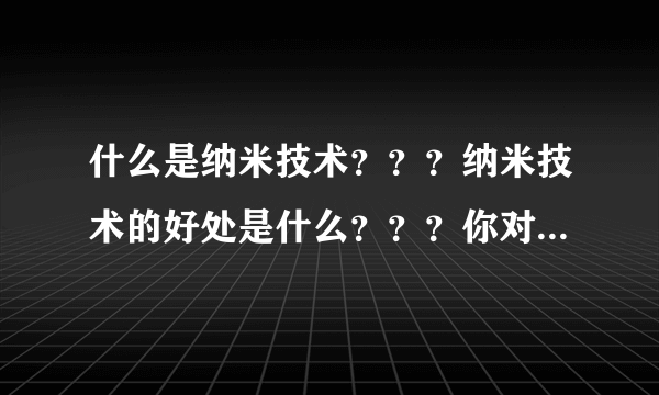 什么是纳米技术？？？纳米技术的好处是什么？？？你对纳米技术的设想是什么？？？