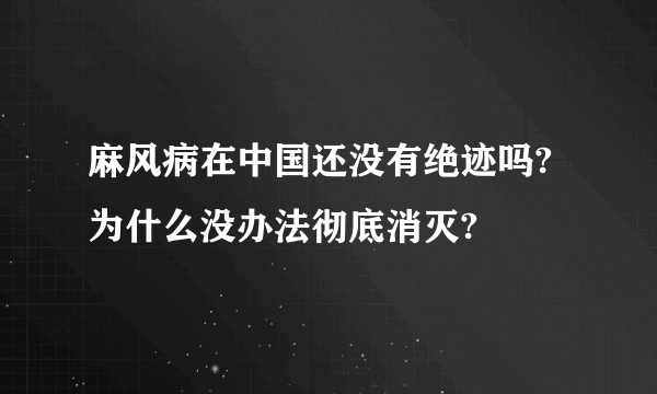 麻风病在中国还没有绝迹吗?为什么没办法彻底消灭?