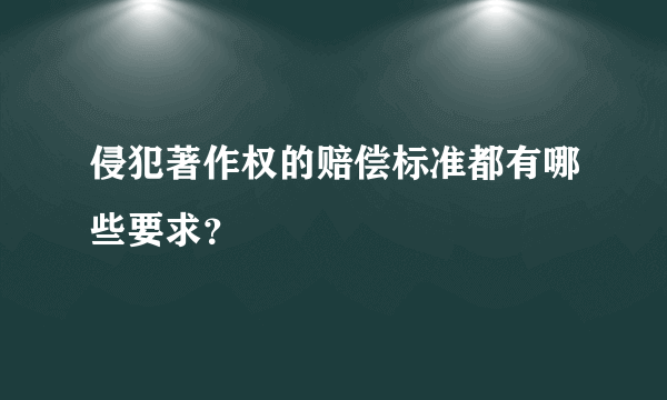 侵犯著作权的赔偿标准都有哪些要求？