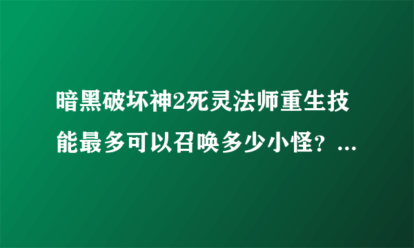 暗黑破坏神2死灵法师重生技能最多可以召唤多少小怪？我23级了，怎么才能快点升级啊？