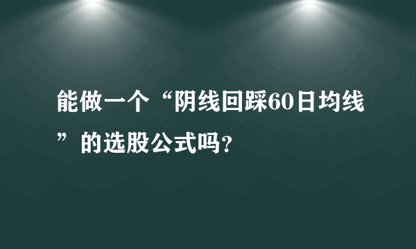 能做一个“阴线回踩60日均线”的选股公式吗？