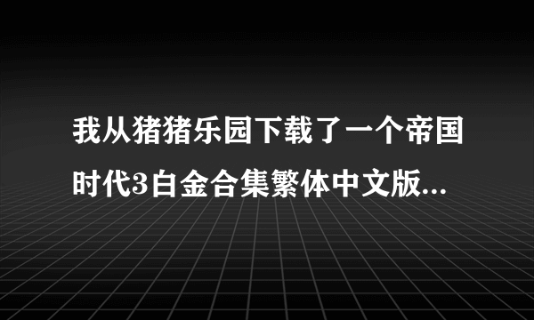 我从猪猪乐园下载了一个帝国时代3白金合集繁体中文版不知道怎么装?