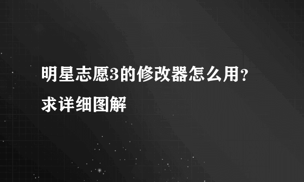 明星志愿3的修改器怎么用？求详细图解