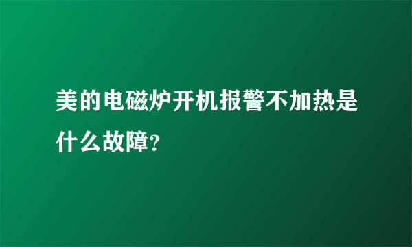 美的电磁炉开机报警不加热是什么故障？