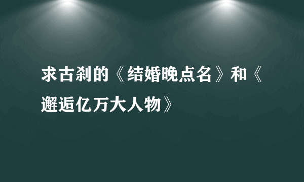 求古刹的《结婚晚点名》和《邂逅亿万大人物》