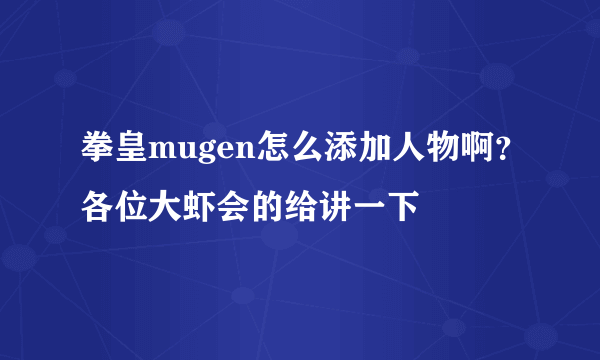 拳皇mugen怎么添加人物啊？各位大虾会的给讲一下