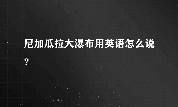 尼加瓜拉大瀑布用英语怎么说？