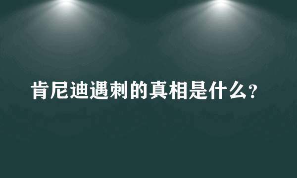 肯尼迪遇刺的真相是什么？