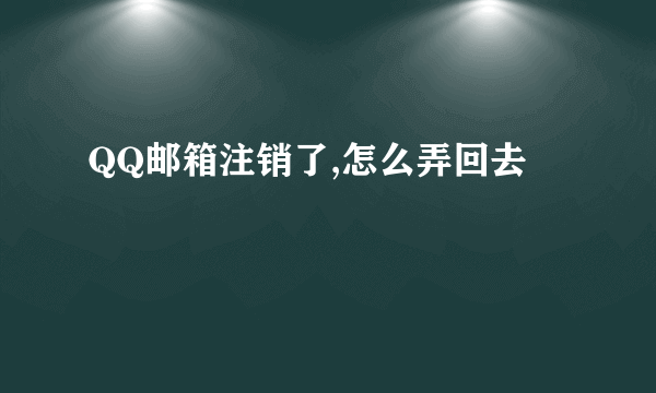 QQ邮箱注销了,怎么弄回去