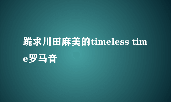 跪求川田麻美的timeless time罗马音