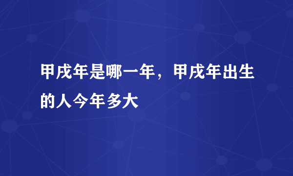 甲戌年是哪一年，甲戌年出生的人今年多大