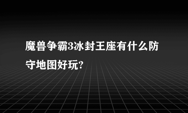 魔兽争霸3冰封王座有什么防守地图好玩?